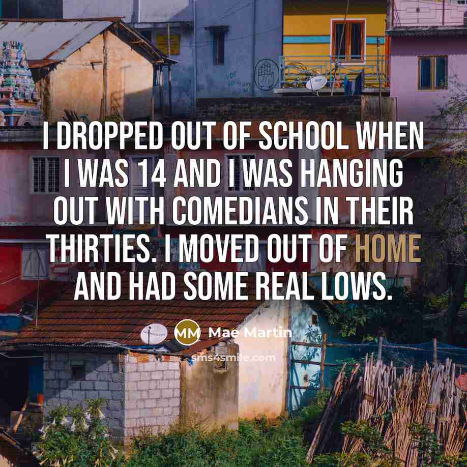 “I dropped out of school when I was 14 and…” quote by Mae Martin