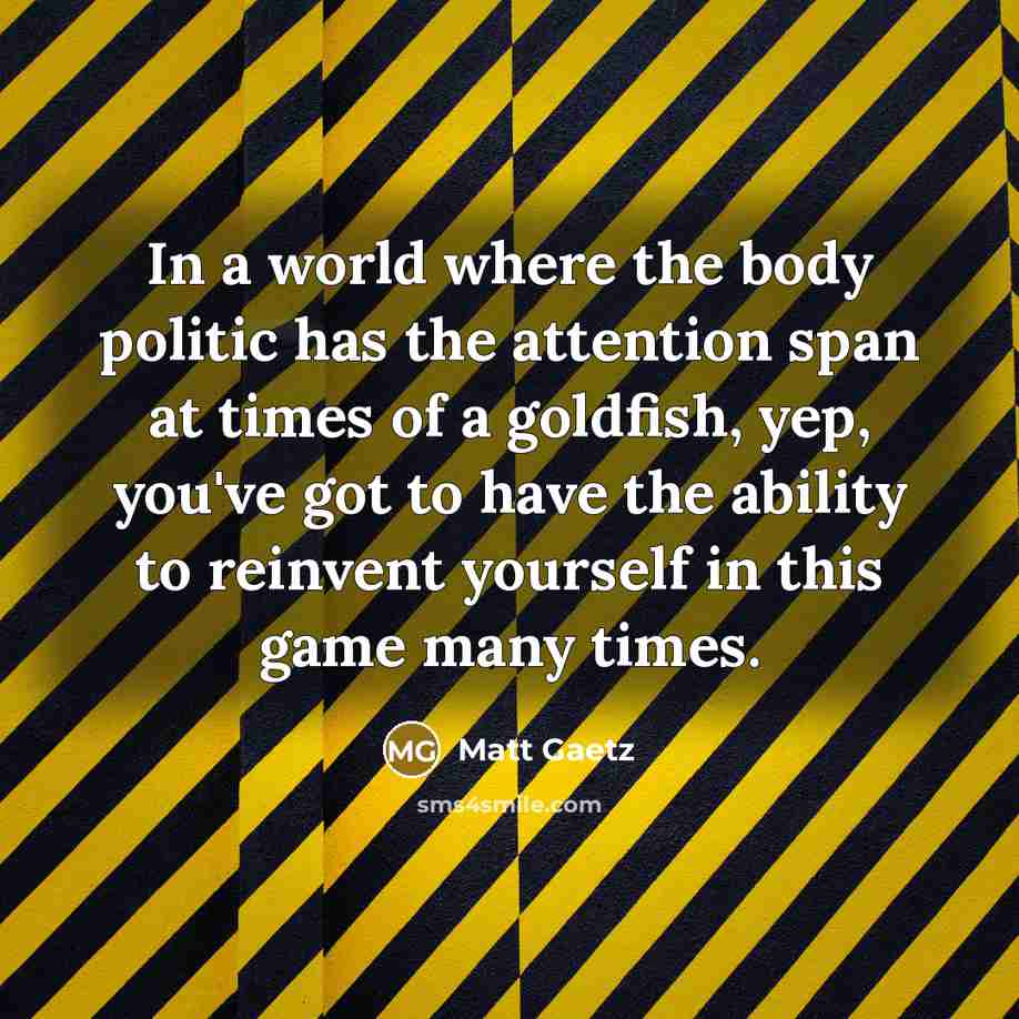 “In a world where the body politic has the attention…” quote by Matt Gaetz