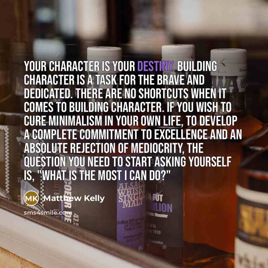 “Your character is your destiny. Building character is a task…” quote by Matthew Kelly