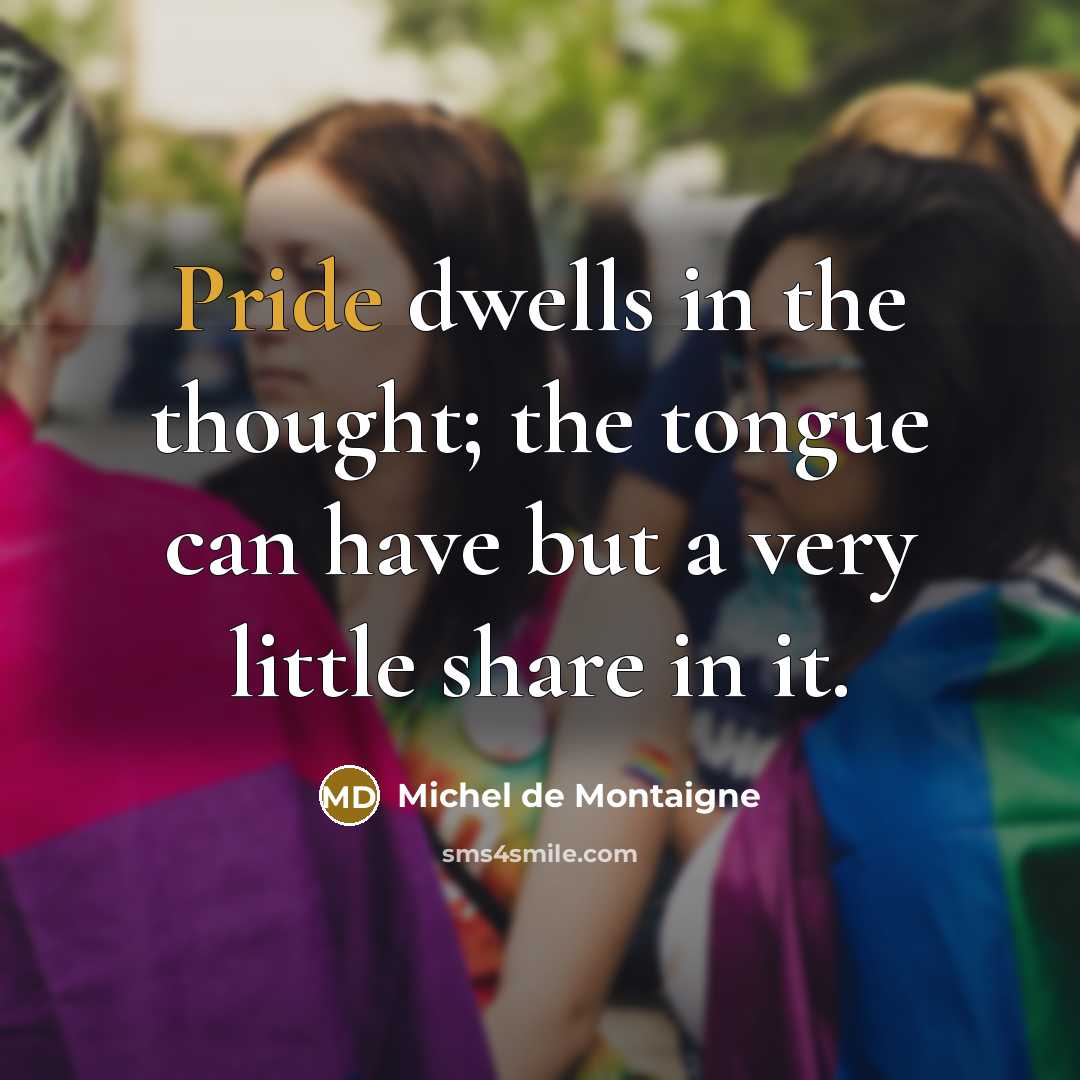 “Pride dwells in the thought; the tongue can have but…” quote by Michel de Montaigne