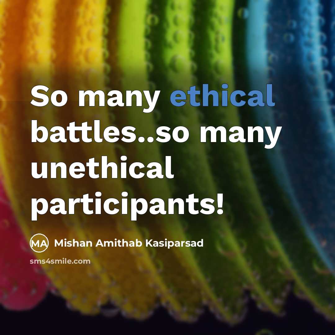“So many ethical battles..so many unethical participants!…” quote by Mishan Amithab Kasiparsad
