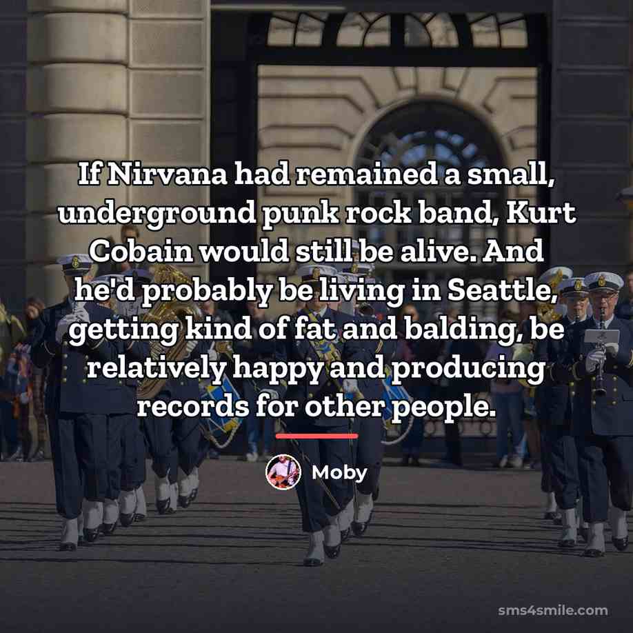 “If Nirvana had remained a small, underground punk rock band,…” quote by Moby