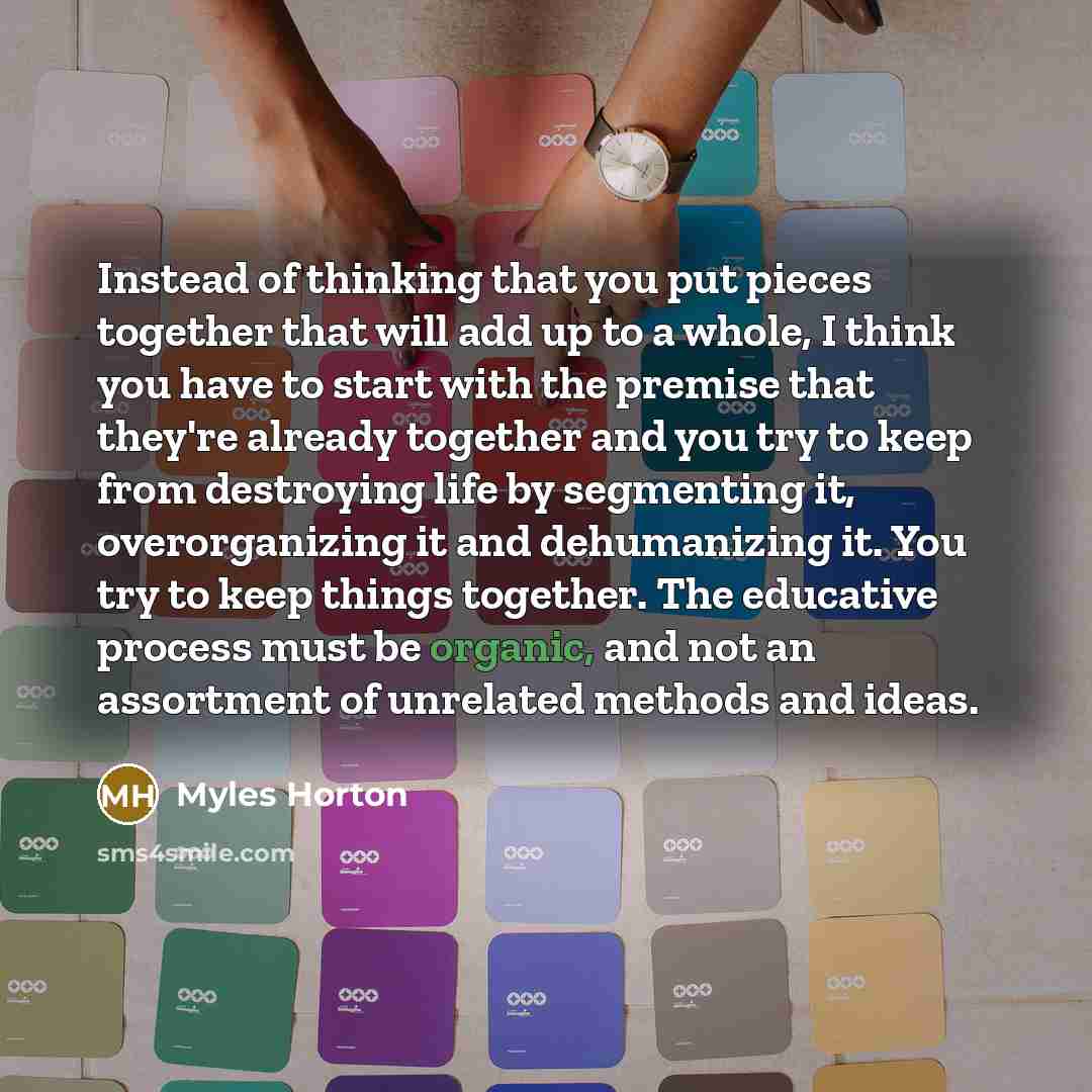“Instead of thinking that you put pieces together that will…” quote by Myles Horton