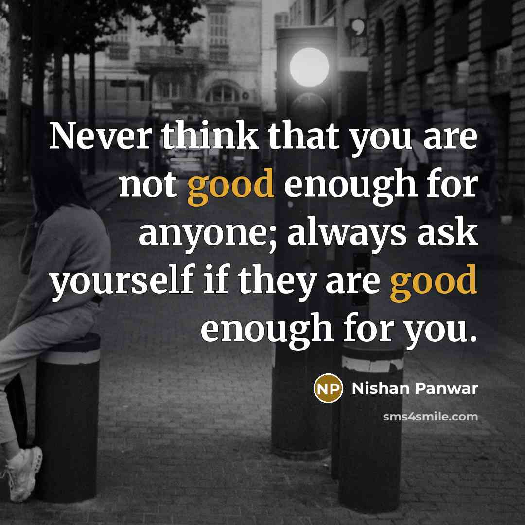“Never think that you are not good enough for anyone;…” quote by Nishan Panwar
