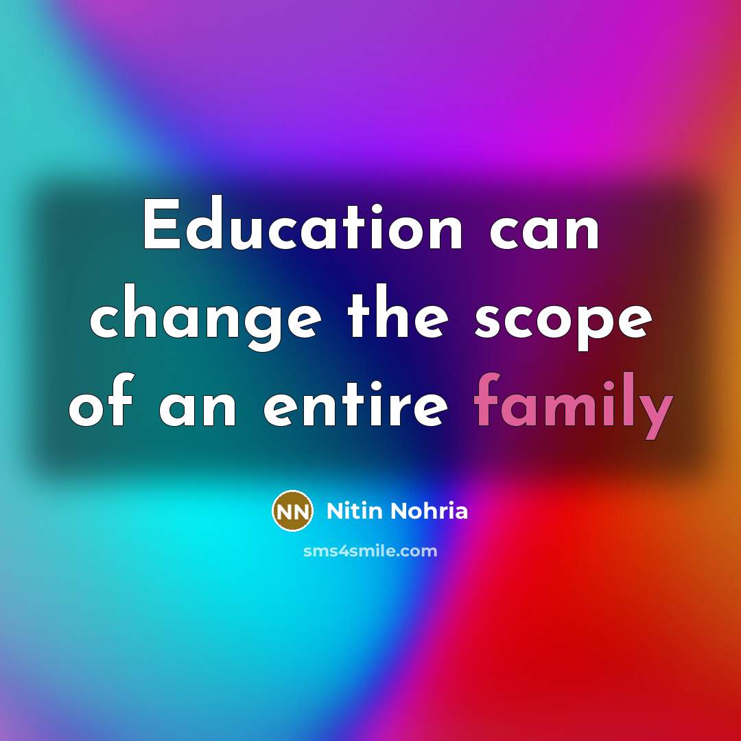 “Education can change the scope of an entire family” quote by Nitin Nohria