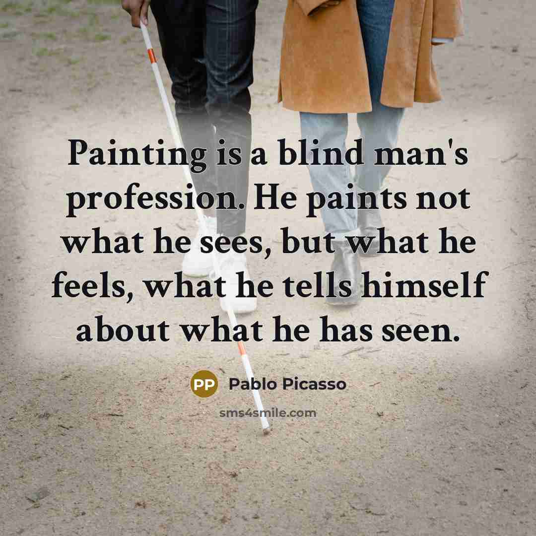 “Painting is a blind man's profession. He paints not what…” quote by Pablo Picasso