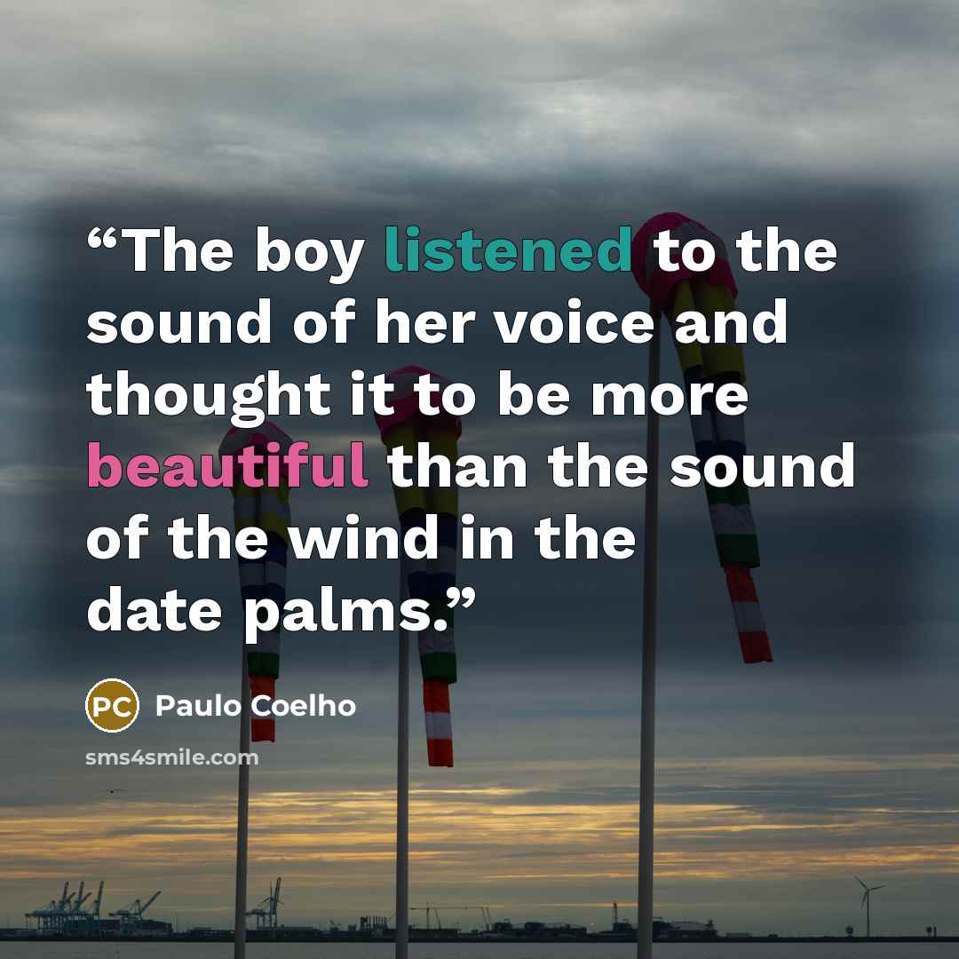 “The boy listened to the sound of her voice and thought it to be more beautiful than the sound of the wind in the date palms.” quote by Paulo Coelho