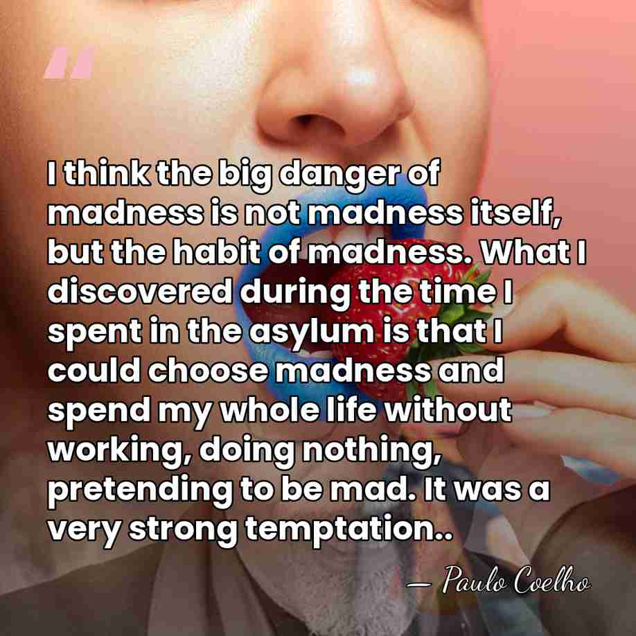 I think the big danger of madness is not madness itself, but&hellip; - Paulo Coelho
