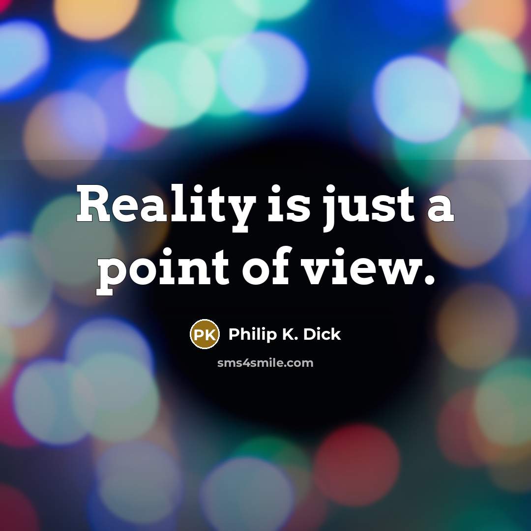 “Reality is just a point of view.” quote by Philip K. Dick