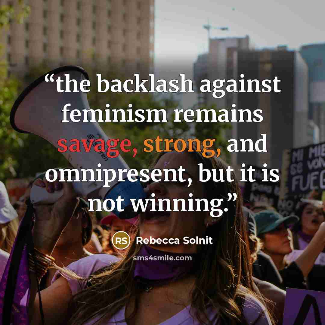 “the backlash against feminism remains savage, strong, and omnipresent, but it is not winning.” quote by Rebecca Solnit