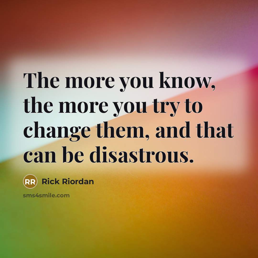 “The more you know, the more you try to change…” quote by Rick Riordan