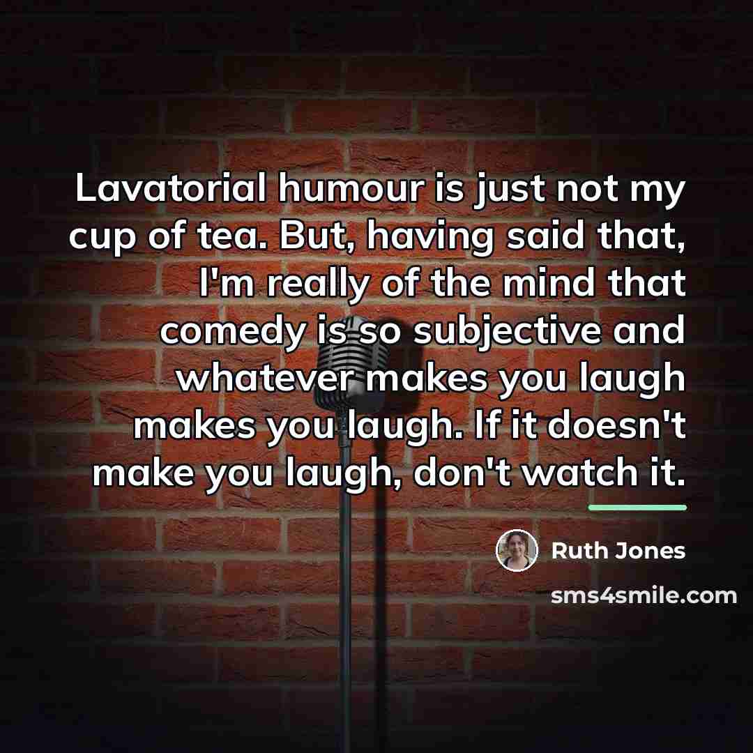 “Lavatorial humour is just not my cup of tea. But,…” quote by Ruth Jones