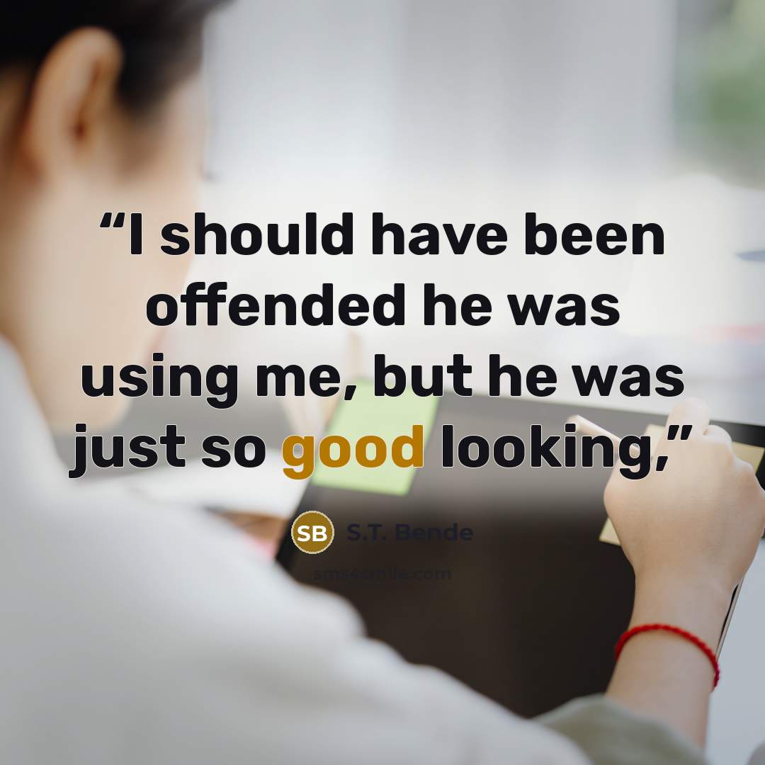 “I should have been offended he was using me, but he was just so good looking,” quote by S.T. Bende