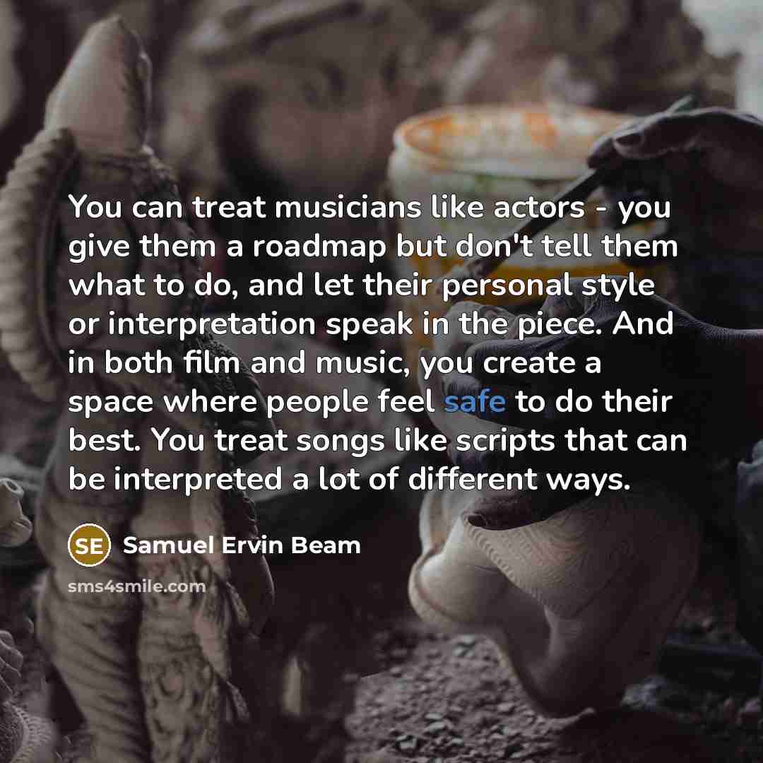 “You can treat musicians like actors - you give them…” quote by Samuel Ervin Beam