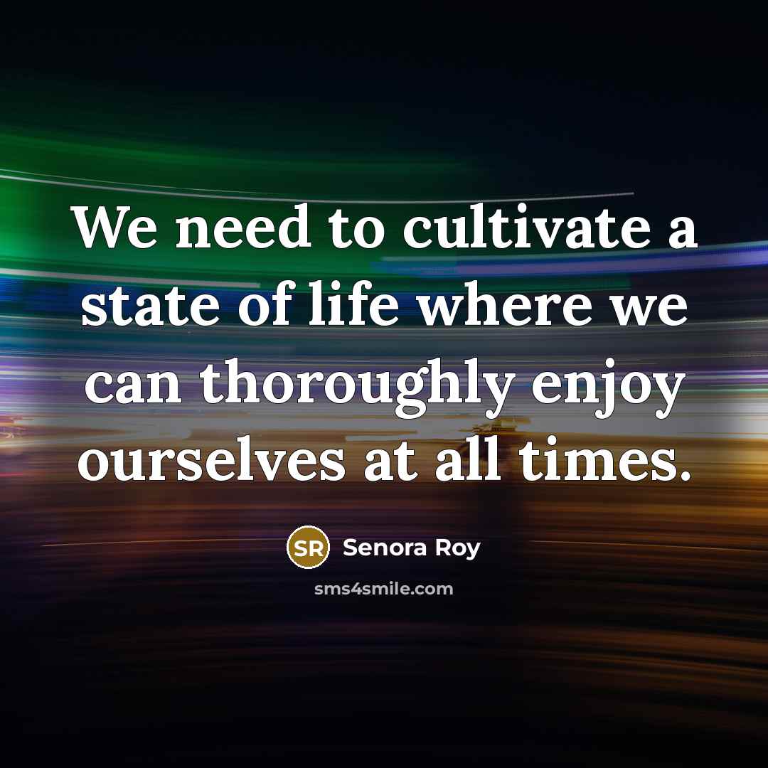 “We need to cultivate a state of life where we…” quote by Senora Roy