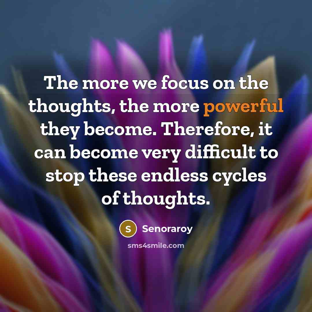 “The more we focus on the thoughts, the more powerful they become. Therefore, it can become very difficult to stop these endless cycles of thoughts.” quote by Senoraroy