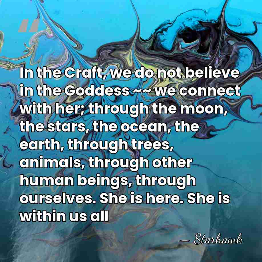 In the Craft, we do not believe in the Goddess ~~ we&hellip; - Starhawk