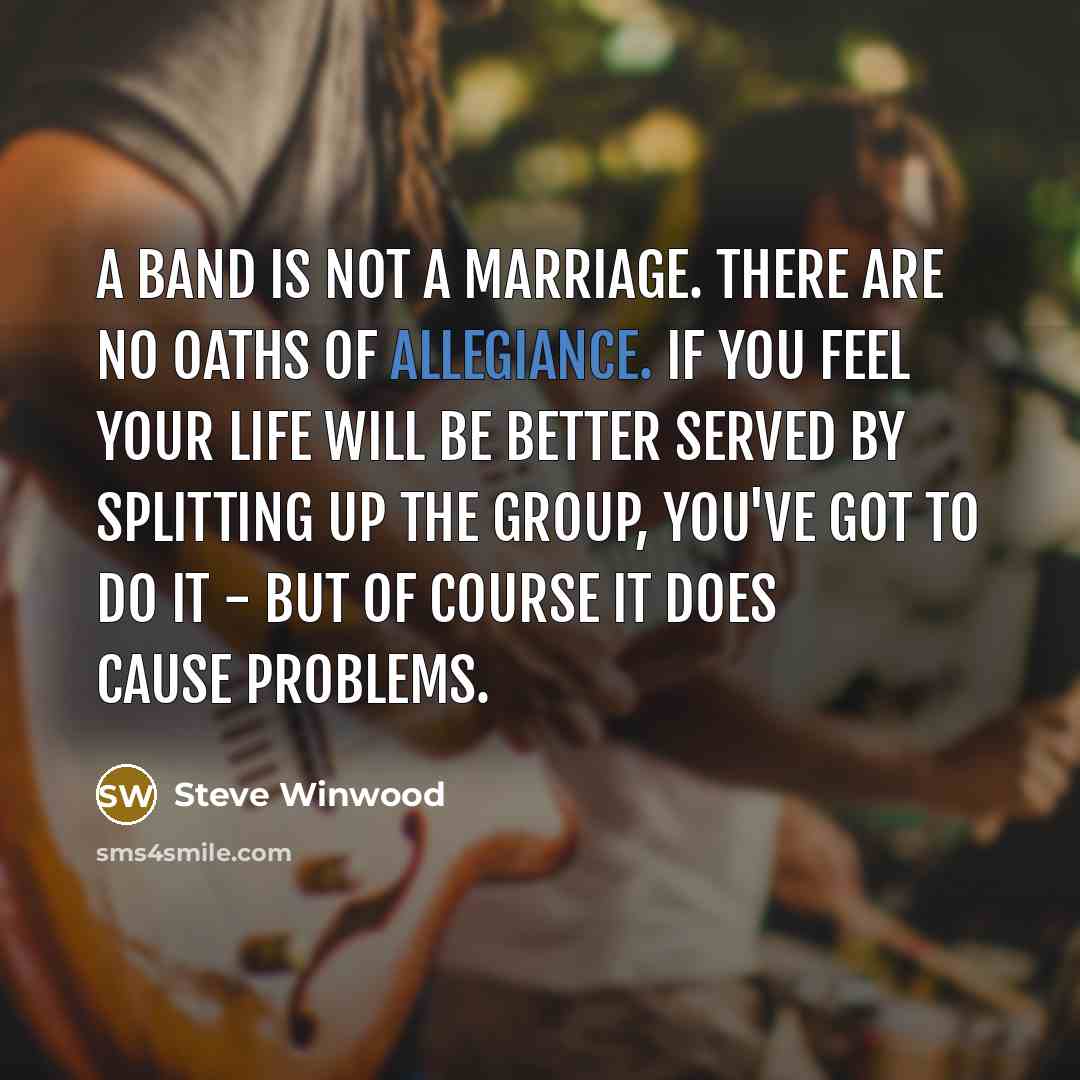 “A band is not a marriage. There are no oaths…” quote by Steve Winwood
