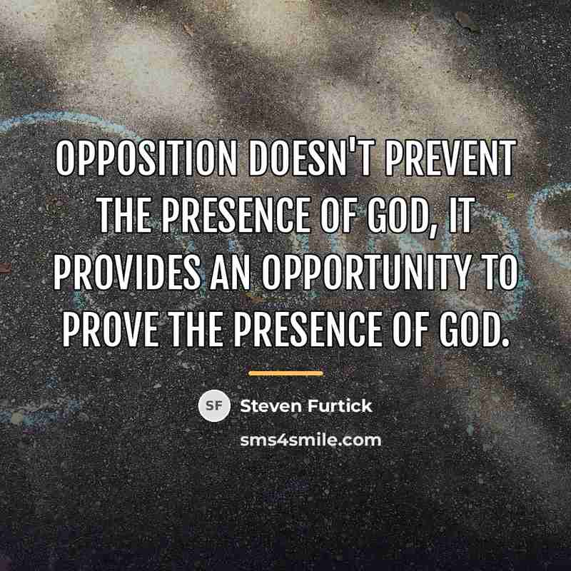 “Opposition doesn't prevent the presence of God, it provides an…” quote by Steven Furtick