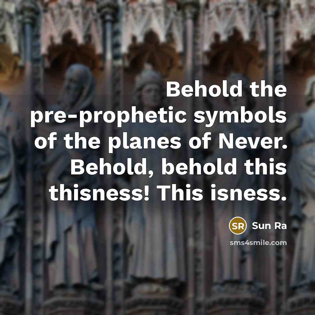 “Behold the pre-prophetic symbols of the planes of Never. Behold,…” quote by Sun Ra