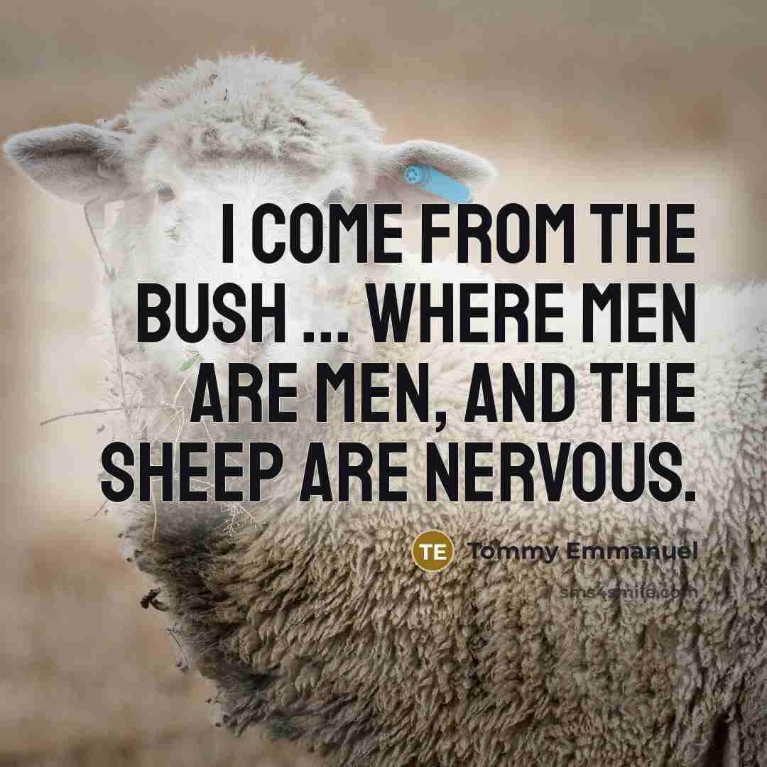 “I come from the bush ... where men are men,…” quote by Tommy Emmanuel