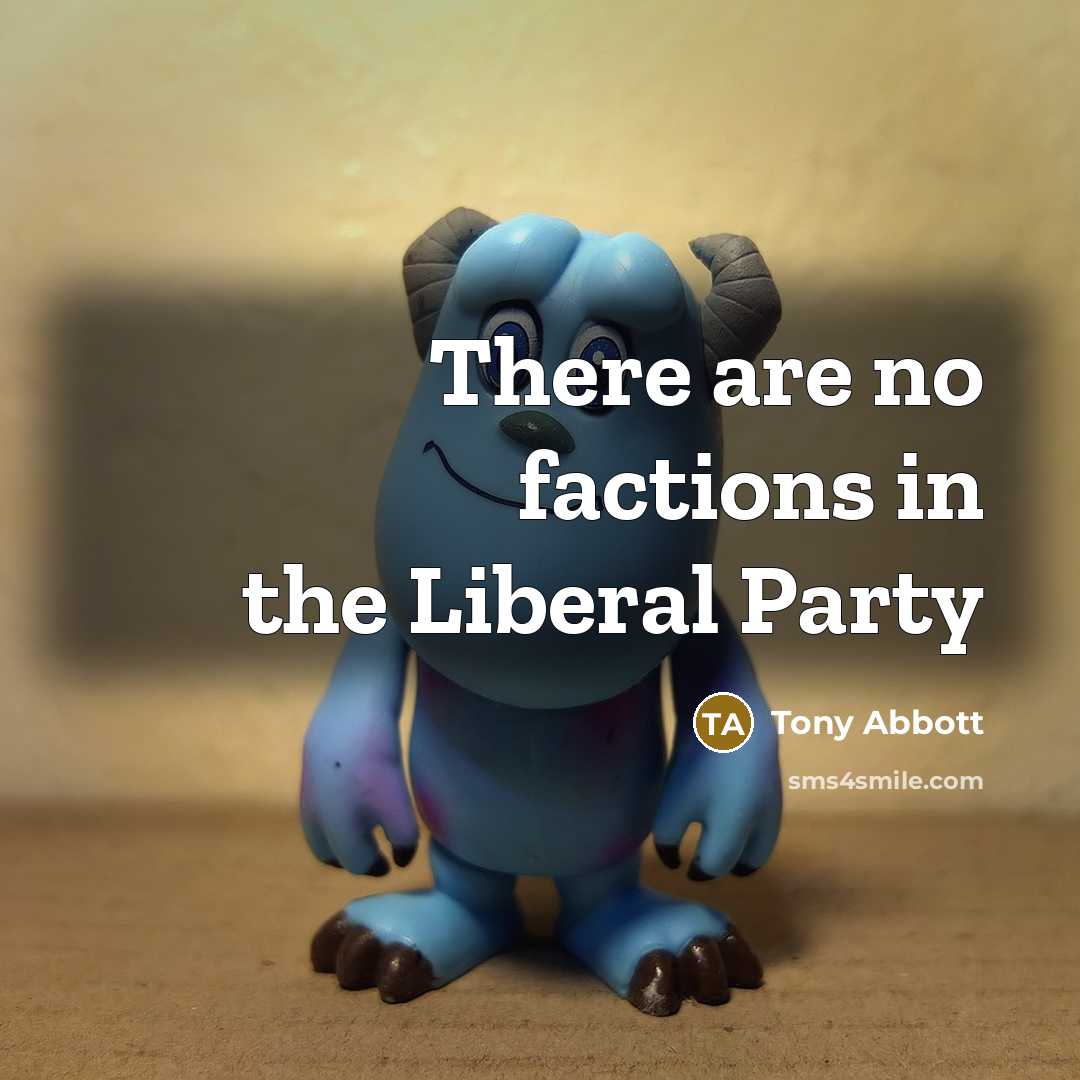 “There are no factions in the Liberal Party…” quote by Tony Abbott