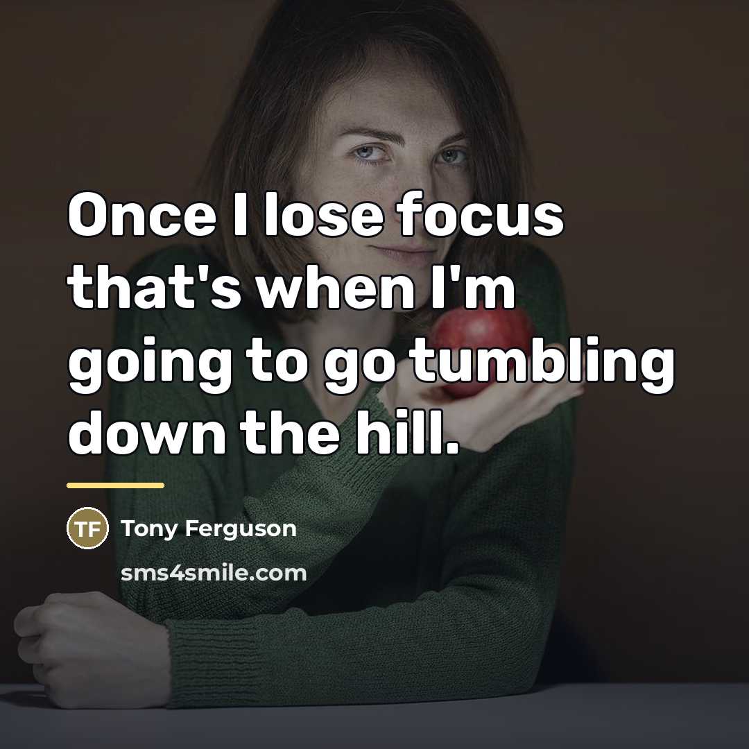 “Once I lose focus that's when I'm going to go…” quote by Tony Ferguson