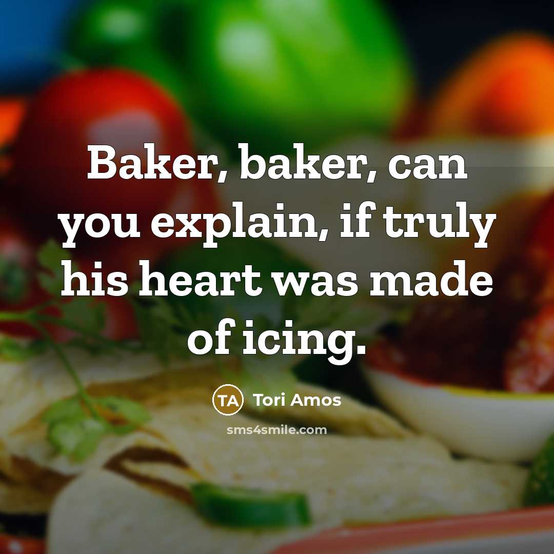 “Baker, baker, can you explain, if truly his heart was made of icing.” quote by Tori Amos