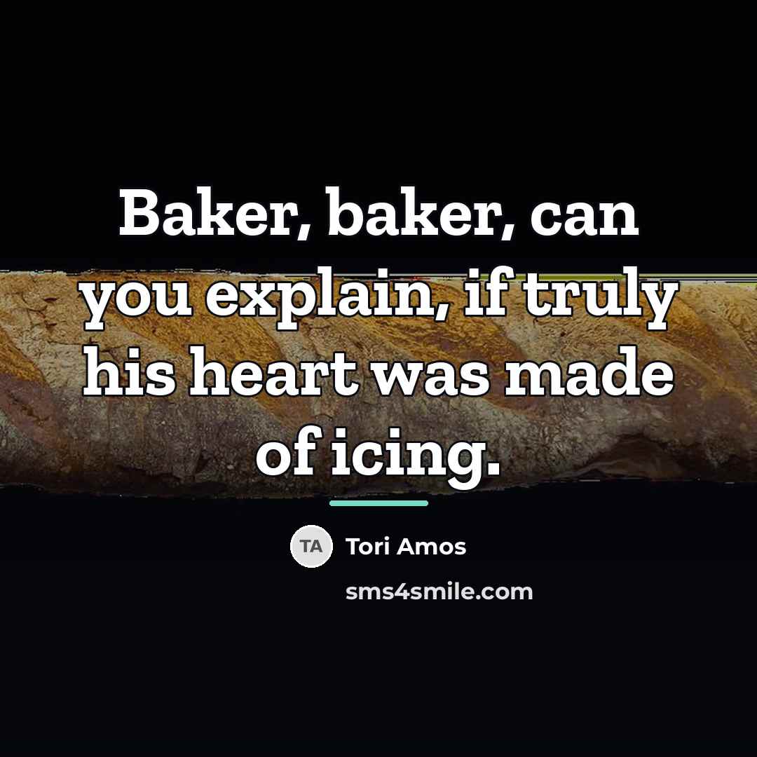 “Baker, baker, can you explain, if truly his heart was…” quote by Tori Amos