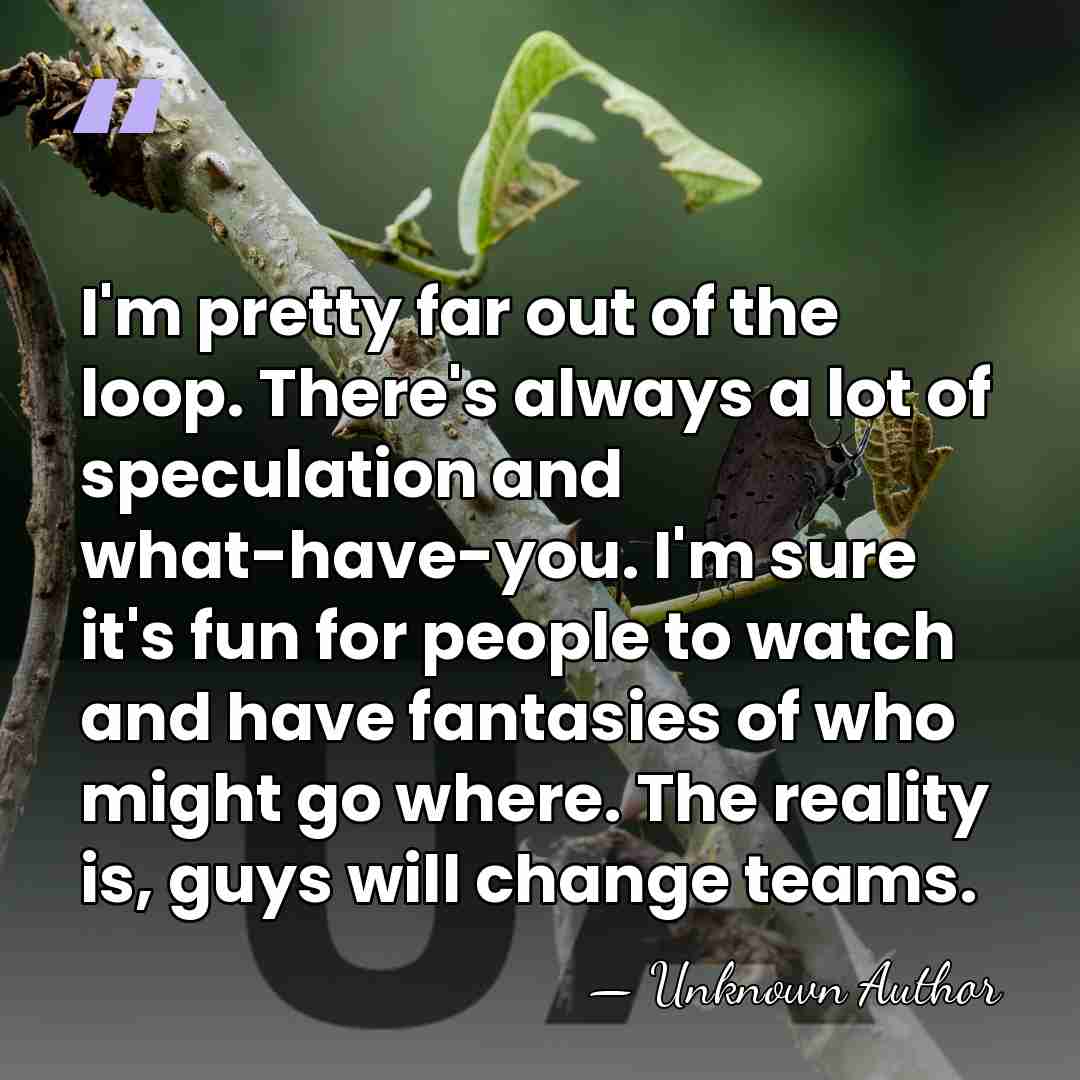 I'm pretty far out of the loop. There's always a lot of&hellip; - Unknown Author