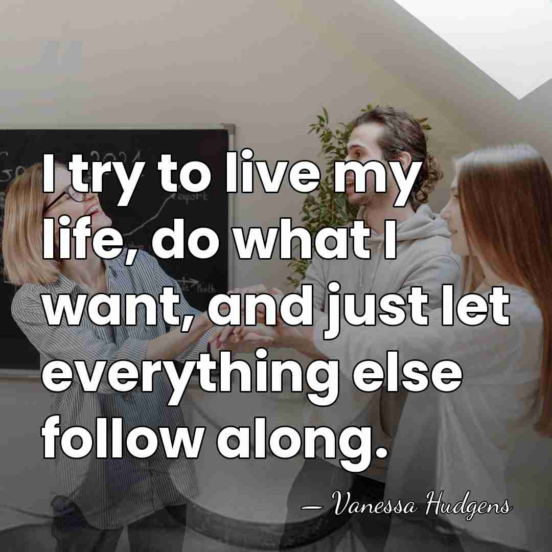 I try to live my life, do what I want, and just&hellip; - Vanessa Hudgens