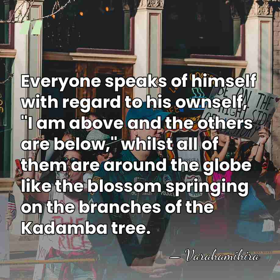 Everyone speaks of himself with regard to his ownself, "I am above&hellip; - Varahamihira