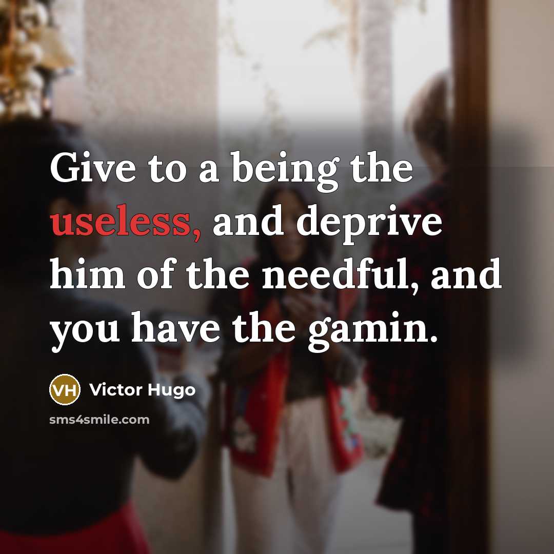 “Give to a being the useless, and deprive him of…” quote by Victor Hugo