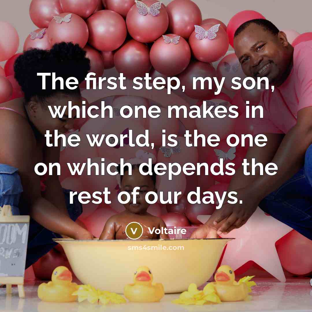 “The first step, my son, which one makes in the world, is the one on which depends the rest of our days.” quote by Voltaire