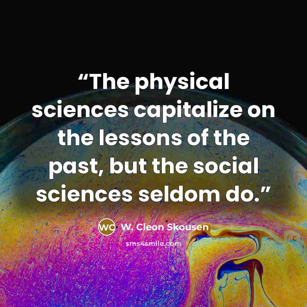 “The physical sciences capitalize on the lessons of the past, but the social sciences seldom do.” quote by W. Cleon Skousen