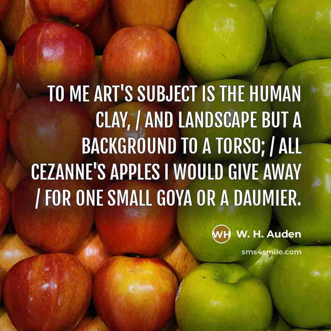 “To me Art's subject is the human clay, / And…” quote by W. H. Auden