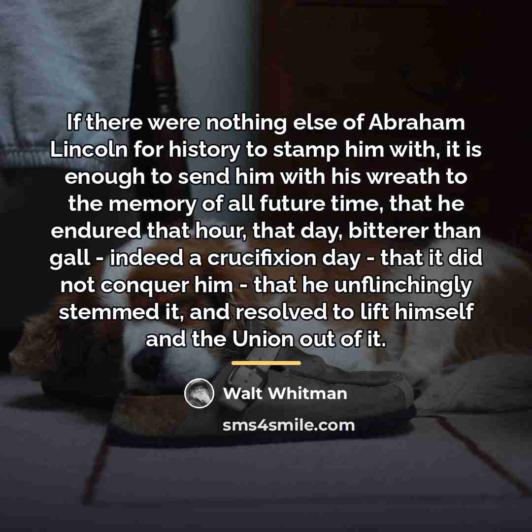 “If there were nothing else of Abraham Lincoln for history…” quote by Walt Whitman