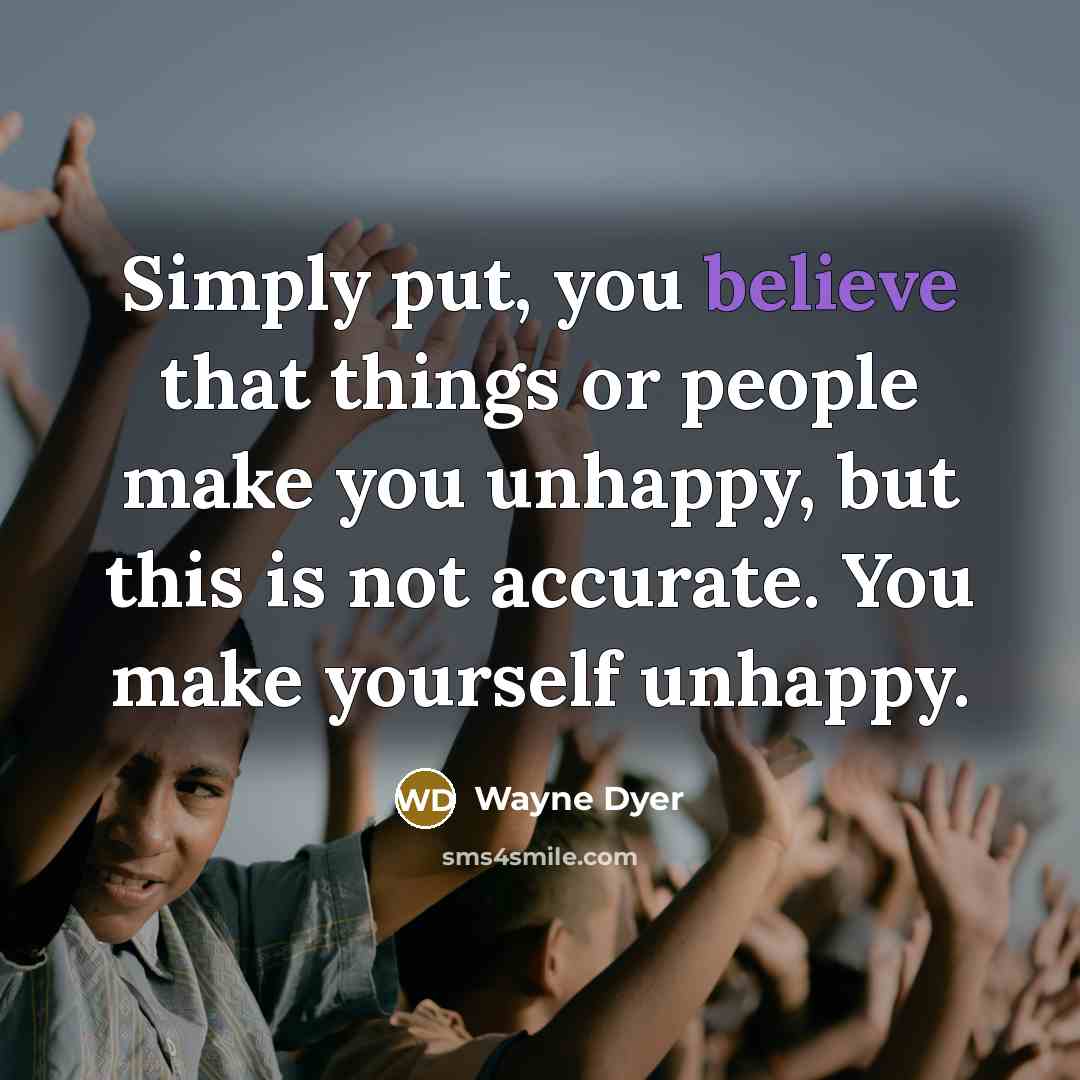 “Simply put, you believe that things or people make you…” quote by Wayne Dyer