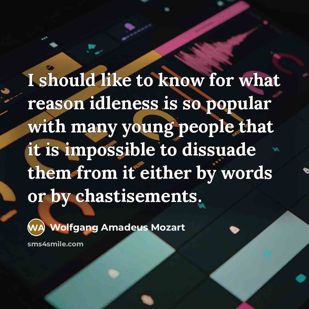 “I should like to know for what reason idleness is…” quote by Wolfgang Amadeus Mozart