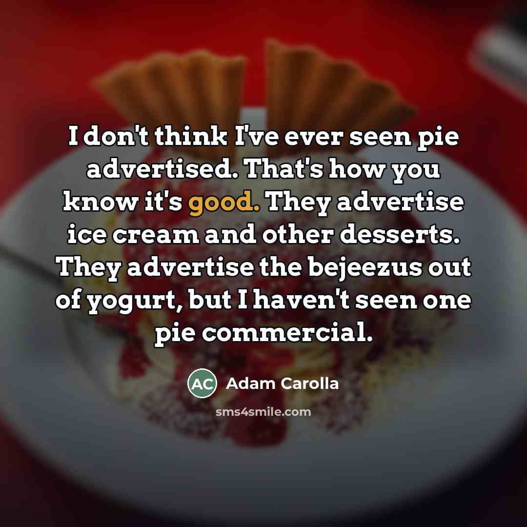 “I don't think I've ever seen pie advertised. That's how…” quote by Adam Carolla