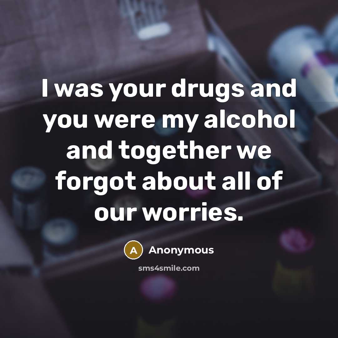“I was your drugs and you were my alcohol and…” quote by Anonymous