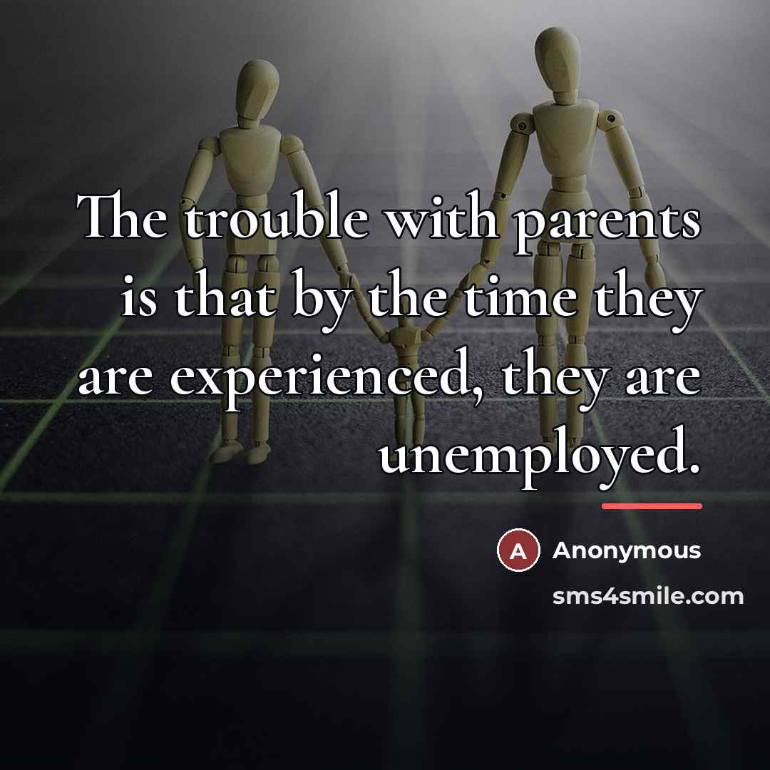 “The trouble with parents is that by the time they…” quote by Anonymous