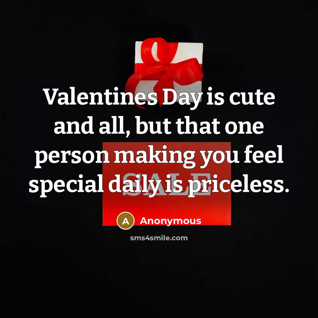 “Valentines Day is cute and all, but that one person making you feel special daily is priceless.” quote by Anonymous