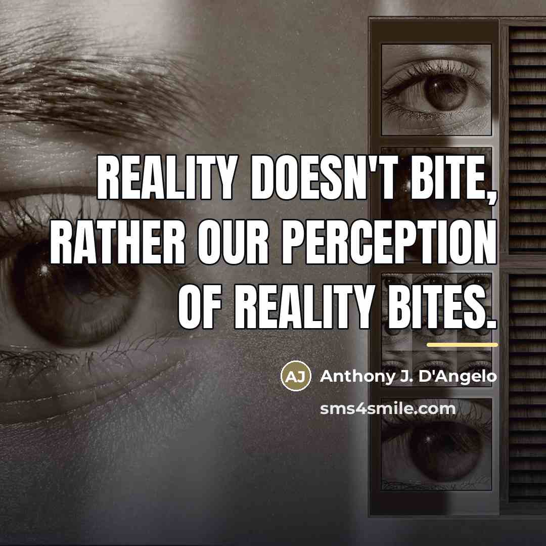 “Reality doesn't bite, rather our perception of reality bites.…” quote by Anthony J. D'Angelo