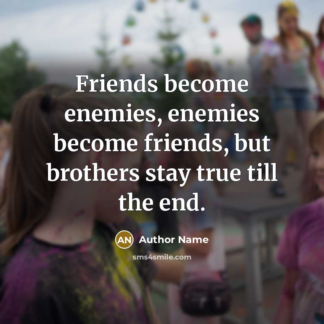 “Friends become enemies, enemies become friends, but brothers stay true…” quote by Author Name