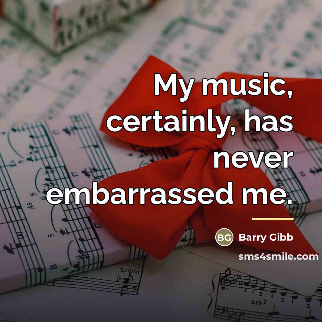“My music, certainly, has never embarrassed me.…” quote by Barry Gibb