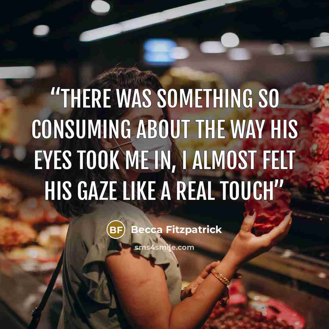 “There was something so consuming about the way his eyes took me in, I almost felt his gaze like a real touch” quote by Becca Fitzpatrick