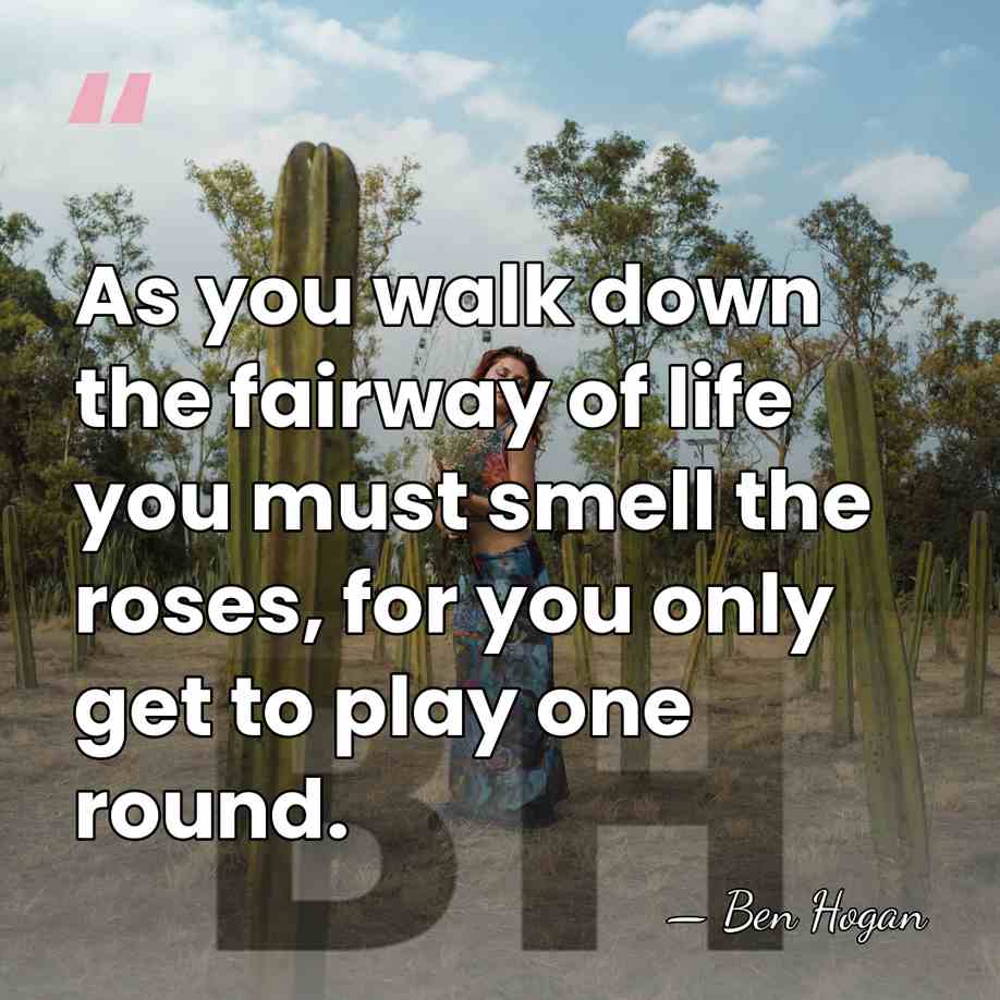As you walk down the fairway of life you must smell the&hellip; - Ben Hogan