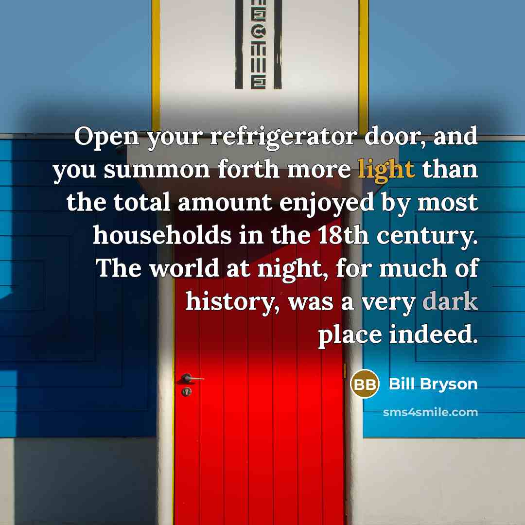 “Open your refrigerator door, and you summon forth more light…” quote by Bill Bryson