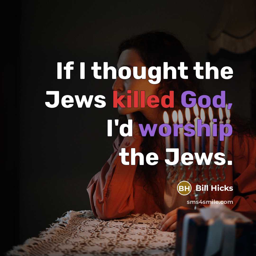 “If I thought the Jews killed God, I'd worship the…” quote by Bill Hicks